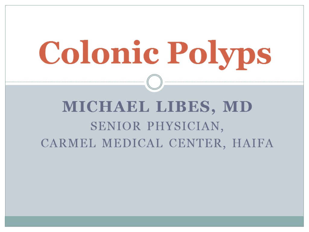 Michael Libes, MD Senior Physician, Carmel Medical Center, Haifa Colonic Polyps